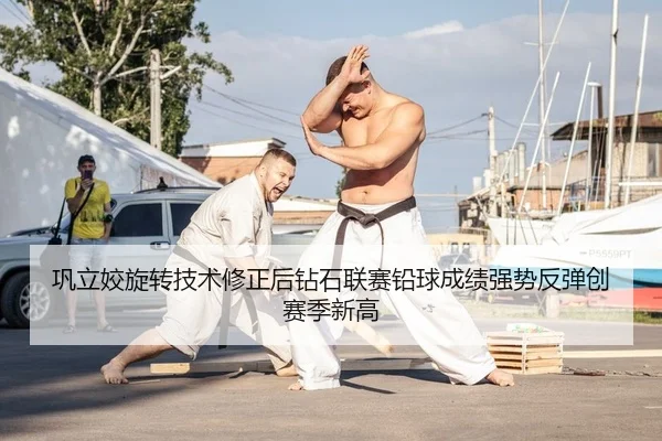 巩立姣旋转技术修正后钻石联赛铅球成绩强势反弹创赛季新高